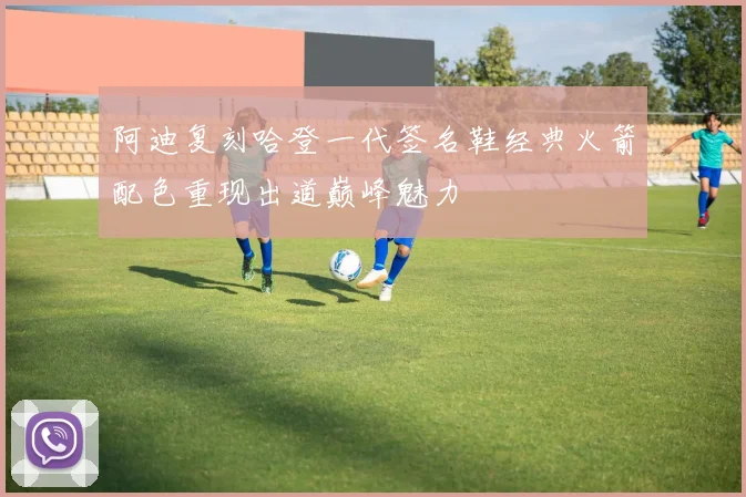 阿迪复刻哈登一代签名鞋经典火箭配色重现出道巅峰魅力