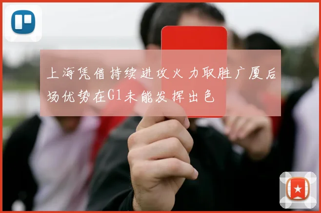 上海凭借持续进攻火力取胜广厦后场优势在G1未能发挥出色