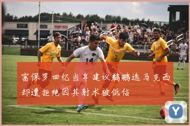 富保罗回忆当年建议鹈鹕选马克西却遭拒绝因其射术被低估