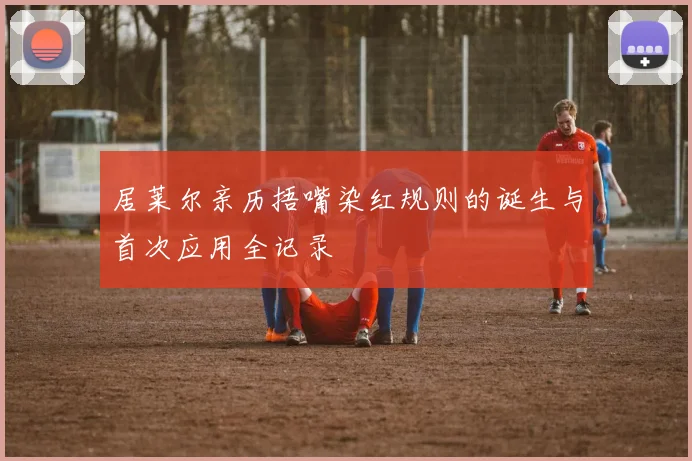 居莱尔亲历捂嘴染红规则的诞生与首次应用全记录