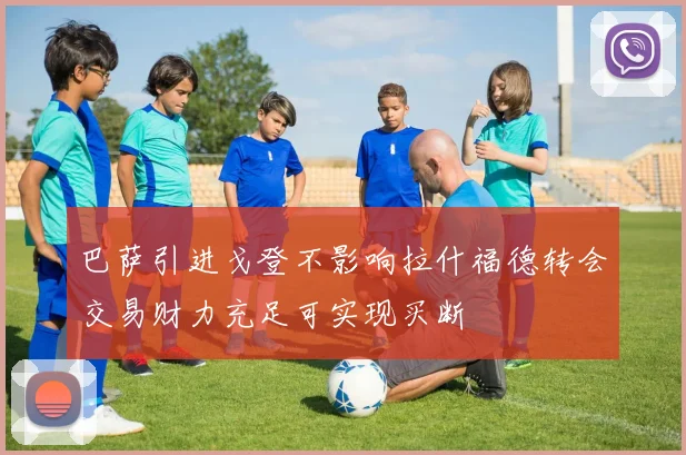 巴萨引进戈登不影响拉什福德转会交易财力充足可实现买断