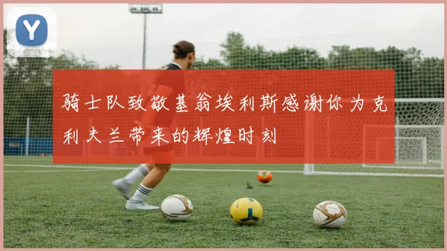 骑士队致敬基翁埃利斯感谢你为克利夫兰带来的辉煌时刻